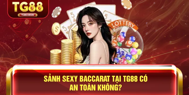 Sảnh Sexy Baccarat Tại TG88 Có An Toàn Không?