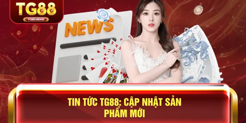 Tin Tức TG88: Cập Nhật Sản Phẩm Mới